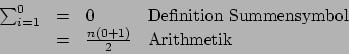 \begin{displaymath}
\begin{array}{rcll}
\sum_{i=1}^0
& = & 0 & \mbox{Definitio...
...\\
& = & \frac{n(0+1)}{2} & \mbox{Arithmetik} \\
\end{array}\end{displaymath}
